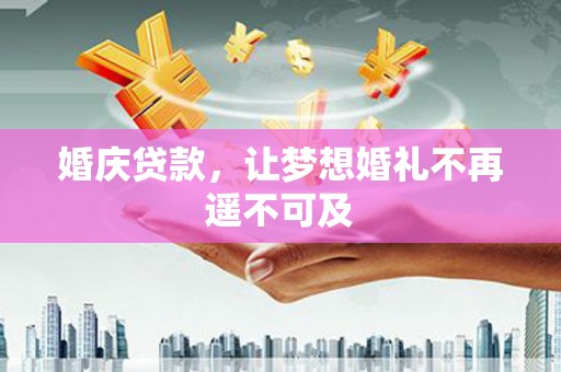 阿拉山口婚庆贷款，让梦想婚礼不再遥不可及