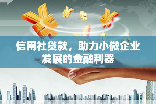 阿拉山口信用社贷款，助力小微企业发展的金融利器
