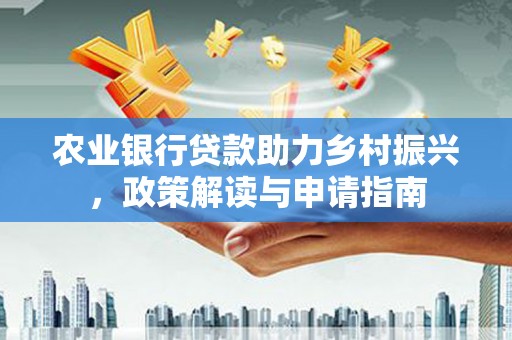 阿拉山口农业银行贷款助力乡村振兴，政策解读与申请指南