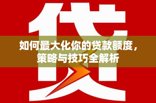 阿拉山口如何最大化你的贷款额度，策略与技巧全解析