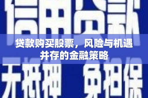 阿拉山口贷款购买股票，风险与机遇并存的金融策略