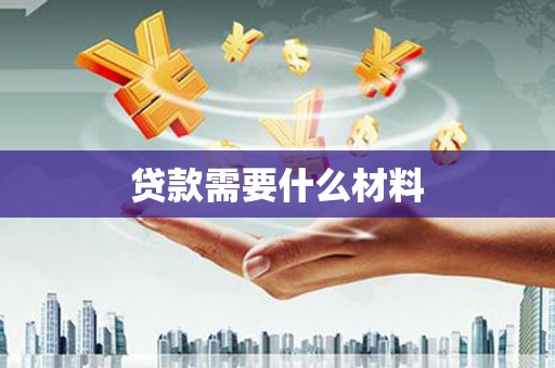 阿拉山口贷款需要什么材料
