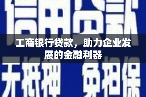 阿拉山口工商银行贷款，助力企业发展的金融利器