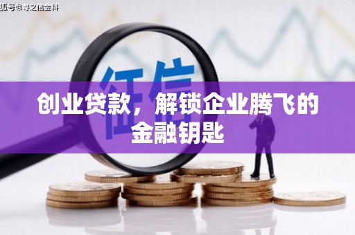阿拉山口创业贷款，解锁企业腾飞的金融钥匙