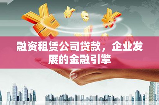 阿拉山口融资租赁公司贷款，企业发展的金融引擎