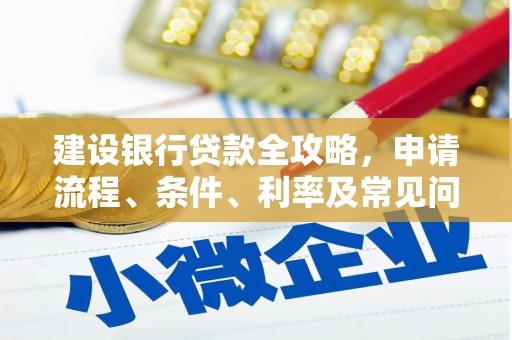 阿拉山口建设银行贷款全攻略，申请流程、条件、利率及常见问题解答