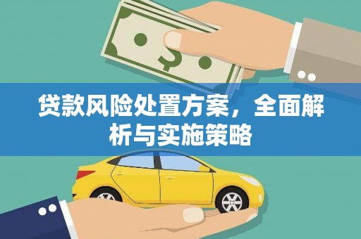 阿拉山口贷款风险处置方案，全面解析与实施策略